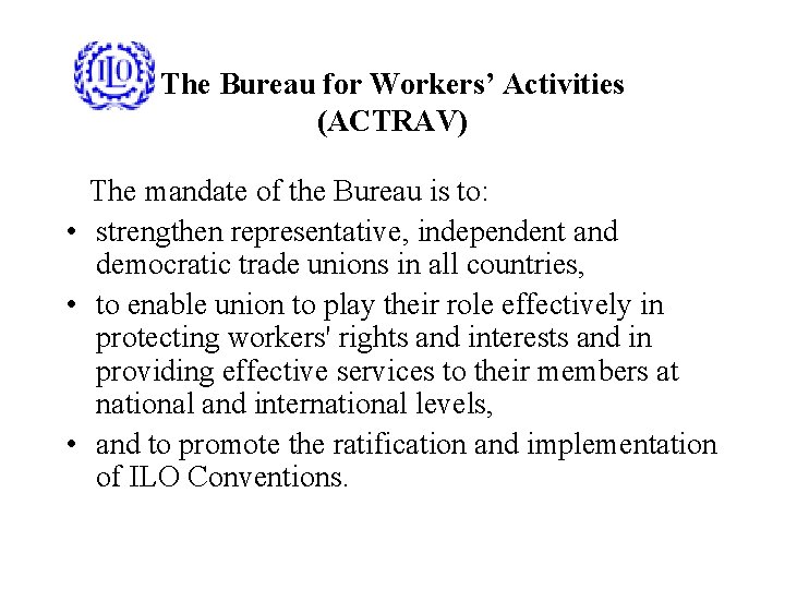 The Bureau for Workers’ Activities (ACTRAV) The mandate of the Bureau is to: •