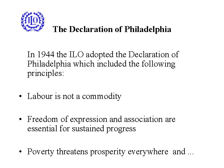 The Declaration of Philadelphia In 1944 the ILO adopted the Declaration of Philadelphia which