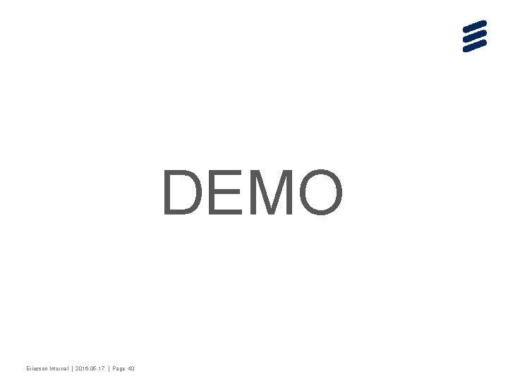 DEMO Ericsson Internal | 2016 -05 -17 | Page 40 