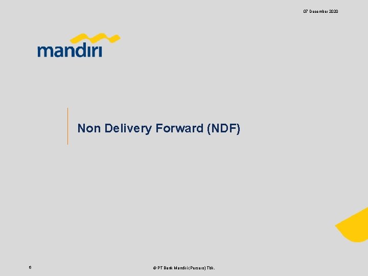 07 December 2020 Non Delivery Forward (NDF) 6 © PT Bank Mandiri (Persero) Tbk.