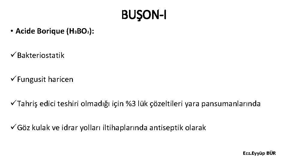 BUŞON-I • Acide Borique (H 3 BO 3): üBakteriostatik üFungusit haricen üTahriş edici teshiri