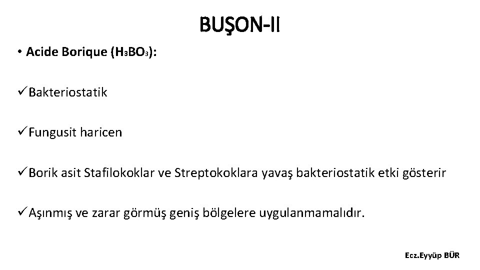 BUŞON-II • Acide Borique (H 3 BO 3): üBakteriostatik üFungusit haricen üBorik asit Stafilokoklar