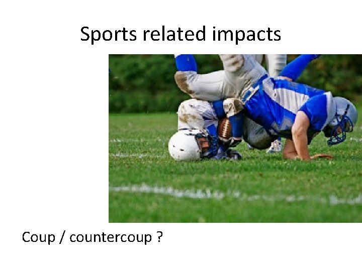 Sports related impacts Coup / countercoup ? 