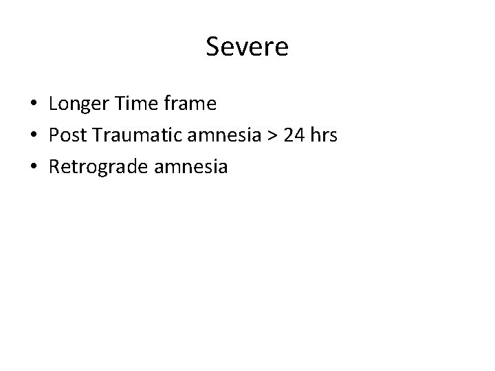 Severe • Longer Time frame • Post Traumatic amnesia > 24 hrs • Retrograde