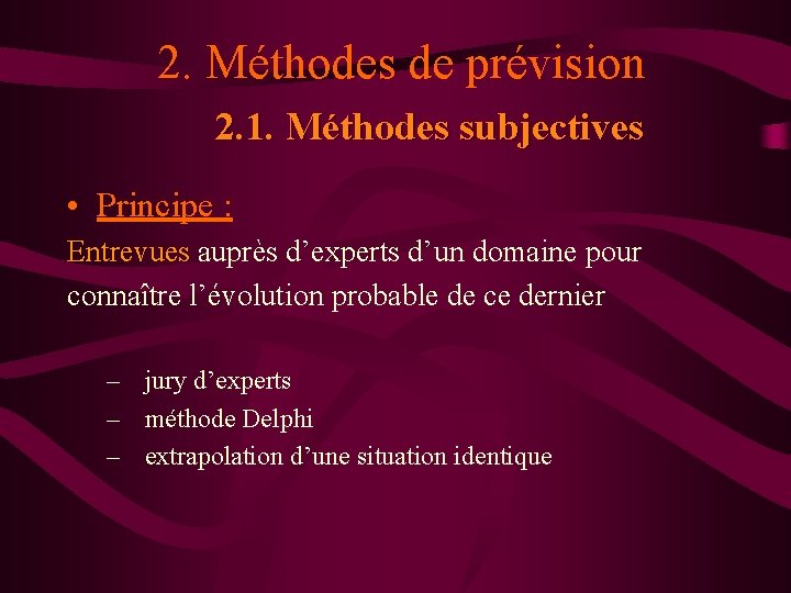 2. Méthodes de prévision 2. 1. Méthodes subjectives • Principe : Entrevues auprès d’experts