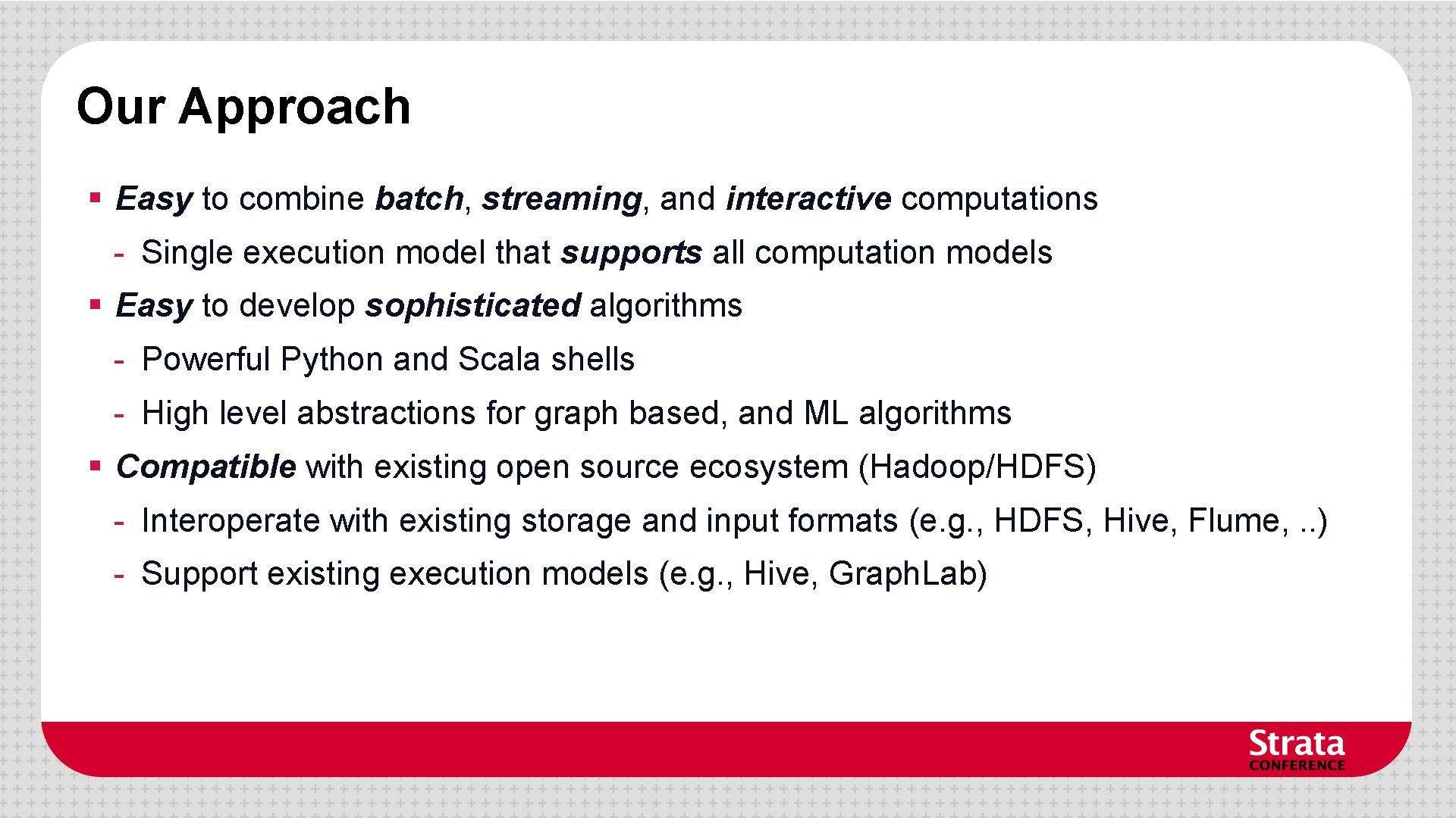 Our Approach § Easy to combine batch, streaming, and interactive computations - Single execution