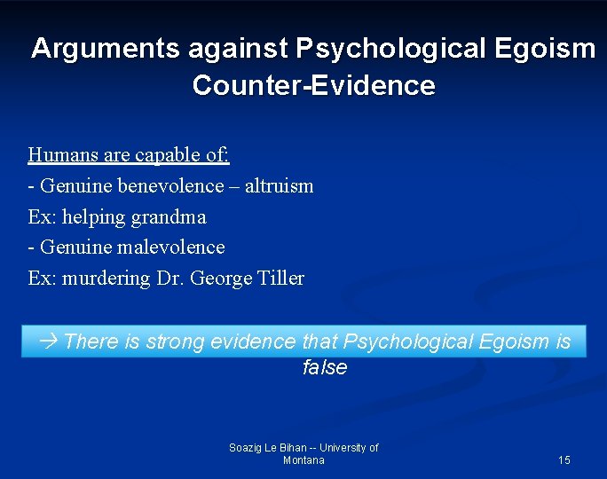 Arguments against Psychological Egoism Counter-Evidence Humans are capable of: - Genuine benevolence – altruism