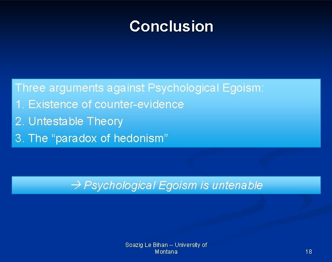 Conclusion Three arguments against Psychological Egoism: 1. Existence of counter-evidence 2. Untestable Theory 3.