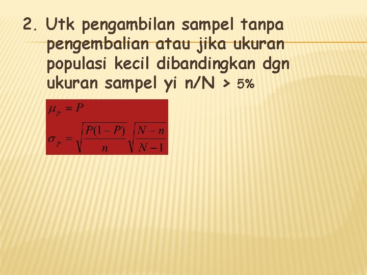 2. Utk pengambilan sampel tanpa pengembalian atau jika ukuran populasi kecil dibandingkan dgn ukuran