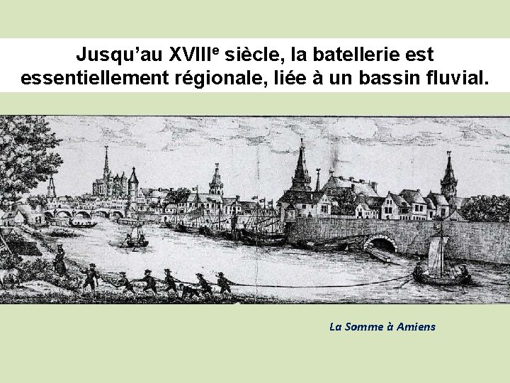 Jusqu’au XVIIIe siècle, la batellerie est essentiellement régionale, liée à un bassin fluvial. La