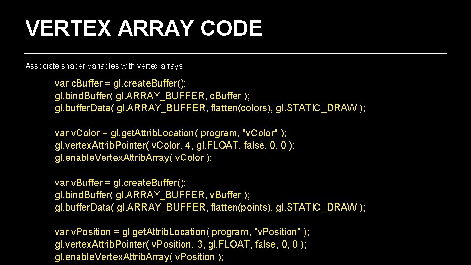 VERTEX ARRAY CODE Associate shader variables with vertex arrays var c. Buffer = gl.