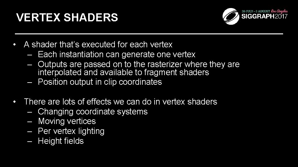 VERTEX SHADERS • A shader that’s executed for each vertex – Each instantiation can