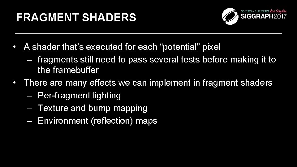 FRAGMENT SHADERS • A shader that’s executed for each “potential” pixel – fragments still