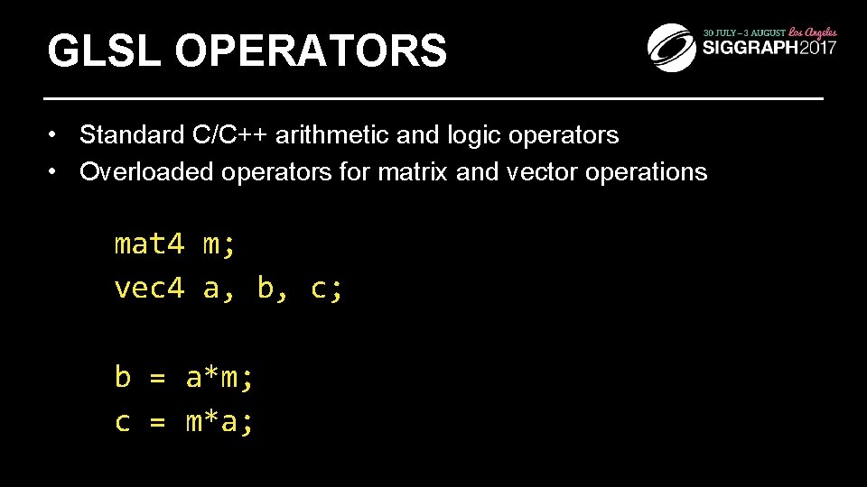 GLSL OPERATORS • Standard C/C++ arithmetic and logic operators • Overloaded operators for matrix