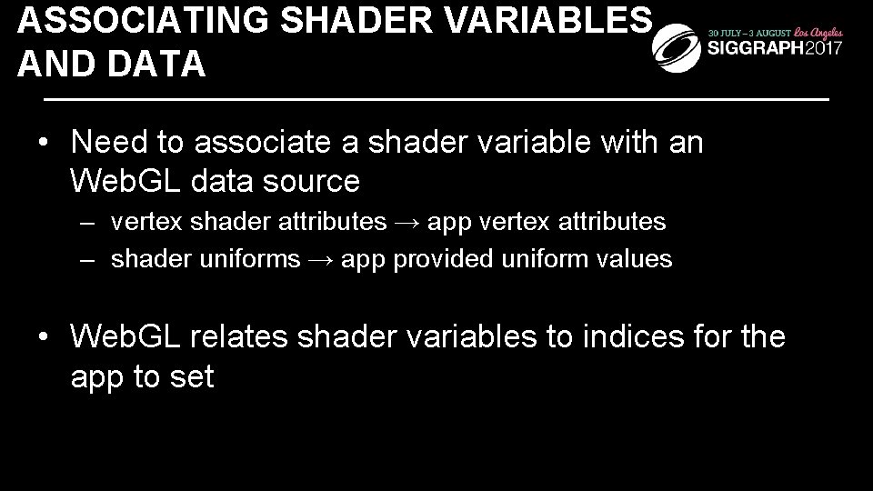 ASSOCIATING SHADER VARIABLES AND DATA • Need to associate a shader variable with an