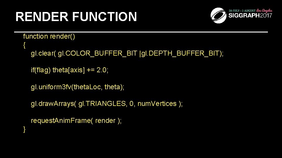 RENDER FUNCTION function render() { gl. clear( gl. COLOR_BUFFER_BIT |gl. DEPTH_BUFFER_BIT); if(flag) theta[axis] +=