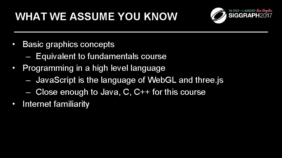 WHAT WE ASSUME YOU KNOW • Basic graphics concepts – Equivalent to fundamentals course