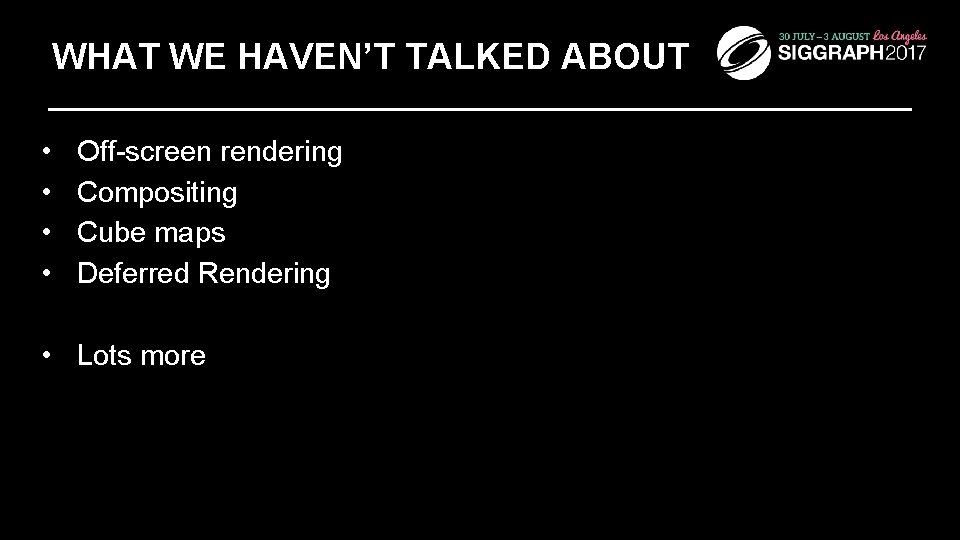 WHAT WE HAVEN’T TALKED ABOUT • • Off-screen rendering Compositing Cube maps Deferred Rendering