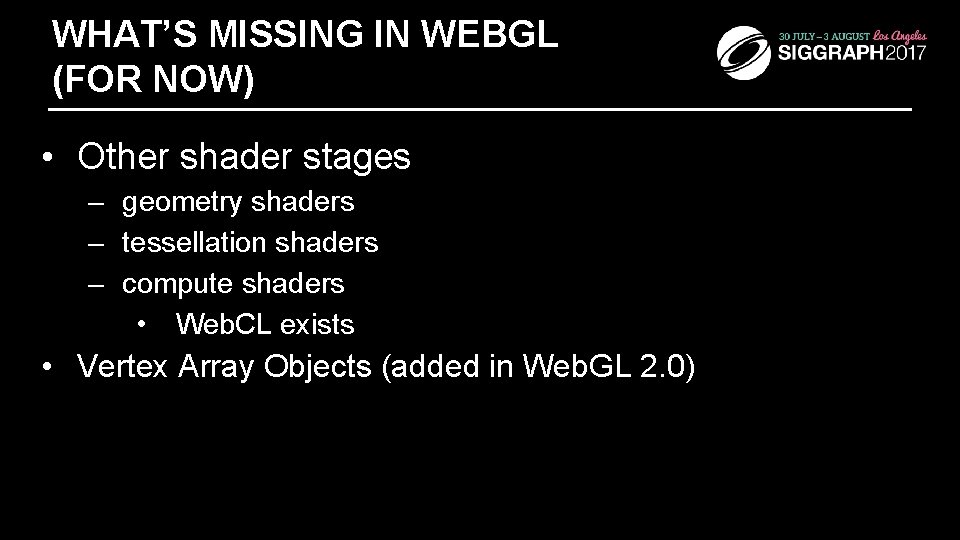 WHAT’S MISSING IN WEBGL (FOR NOW) • Other shader stages – geometry shaders –