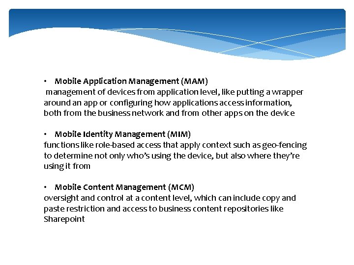  • Mobile Application Management (MAM) management of devices from application level, like putting