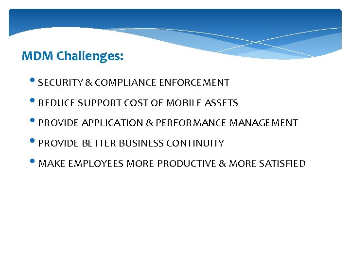 MDM Challenges: • SECURITY & COMPLIANCE ENFORCEMENT • REDUCE SUPPORT COST OF MOBILE ASSETS