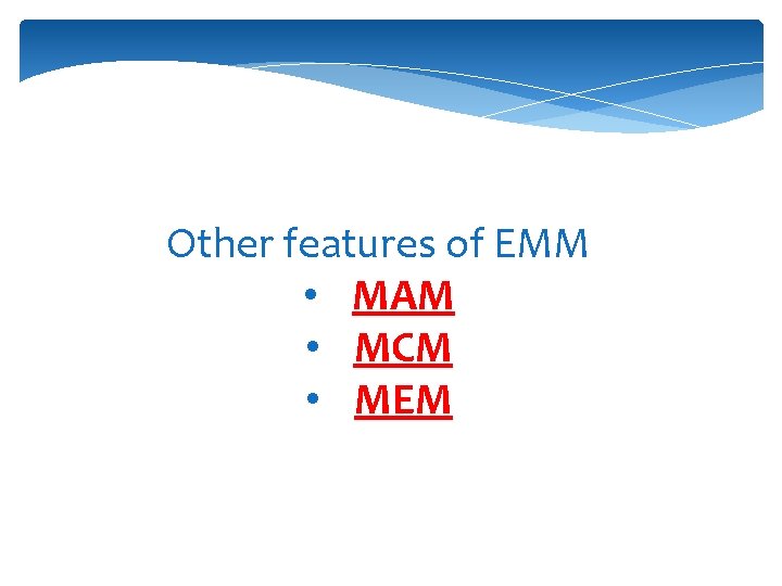 Other features of EMM • MAM • MCM • MEM 