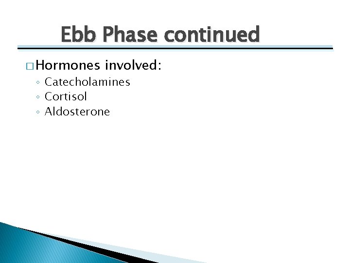 Ebb Phase continued � Hormones involved: ◦ Catecholamines ◦ Cortisol ◦ Aldosterone 