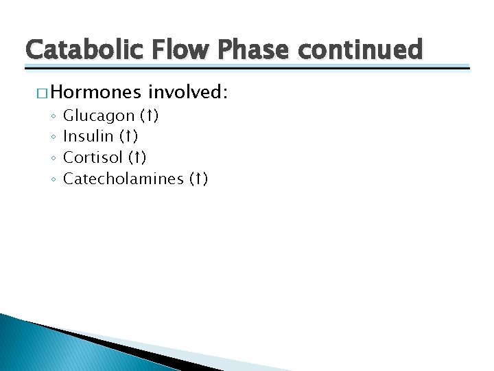 Catabolic Flow Phase continued � Hormones ◦ ◦ involved: Glucagon (↑) Insulin (↑) Cortisol