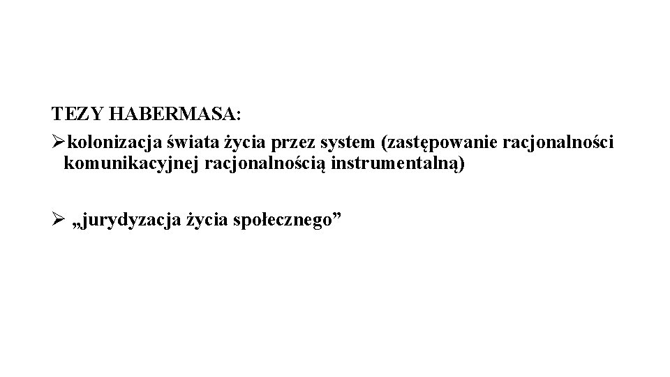 TEZY HABERMASA: Økolonizacja świata życia przez system (zastępowanie racjonalności komunikacyjnej racjonalnością instrumentalną) Ø „jurydyzacja