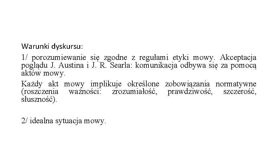 Warunki dyskursu: 1/ porozumiewanie się zgodne z regułami etyki mowy. Akceptacja poglądu J. Austina Warunki dyskursu: 1/ porozumiewanie się zgodne z regułami etyki mowy. Akceptacja poglądu J. Austina