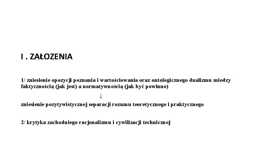 I. ZAŁOZENIA 1/ zniesienie opozycji poznania i wartościowania oraz ontologicznego dualizmu miedzy faktycznością (jak