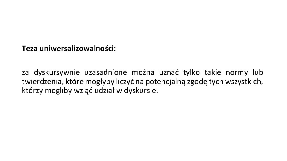 Teza uniwersalizowalności: za dyskursywnie uzasadnione można uznać tylko takie normy lub twierdzenia, które mogłyby Teza uniwersalizowalności: za dyskursywnie uzasadnione można uznać tylko takie normy lub twierdzenia, które mogłyby