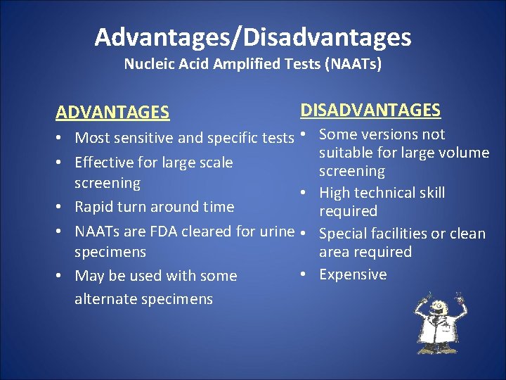 Advantages/Disadvantages Nucleic Acid Amplified Tests (NAATs) ADVANTAGES DISADVANTAGES • Most sensitive and specific tests