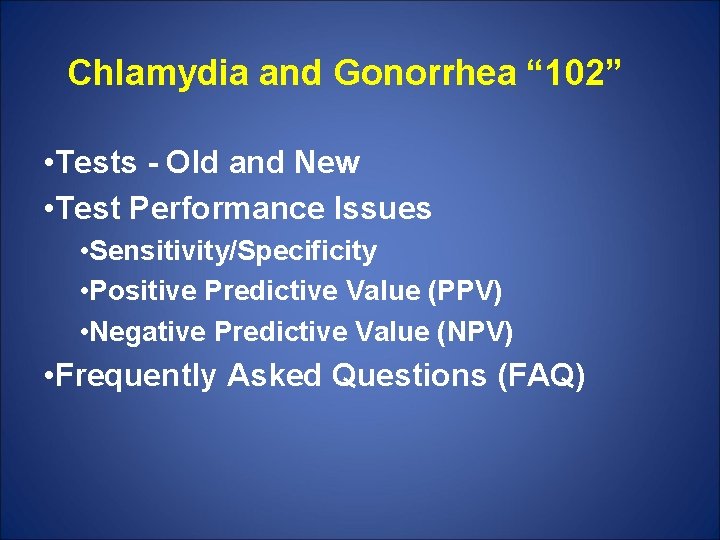 Chlamydia and Gonorrhea “ 102” • Tests - Old and New • Test Performance