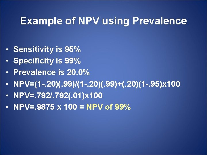 Example of NPV using Prevalence • • • Sensitivity is 95% Specificity is 99%