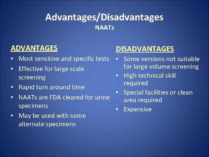 Advantages/Disadvantages NAATs ADVANTAGES DISADVANTAGES • Most sensitive and specific tests • Effective for large