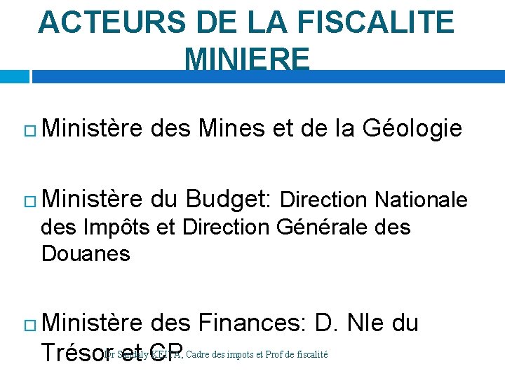 ACTEURS DE LA FISCALITE MINIERE Ministère des Mines et de la Géologie Ministère du