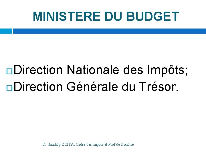 MINISTERE DU BUDGET Direction Nationale des Impôts; Direction Générale du Trésor. Dr Sandaly KEITA,