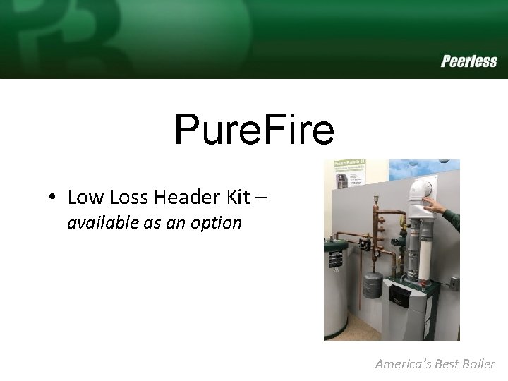 Pure. Fire • Low Loss Header Kit – available as an option America’s Best
