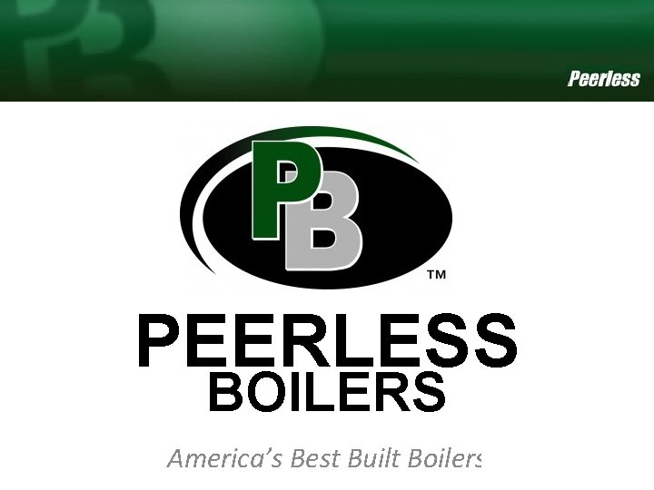 PEERLESS BOILERS America’s Best Built Boilers. America’s Best Boiler 