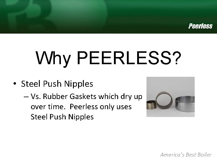 Why PEERLESS? • Steel Push Nipples – Vs. Rubber Gaskets which dry up over