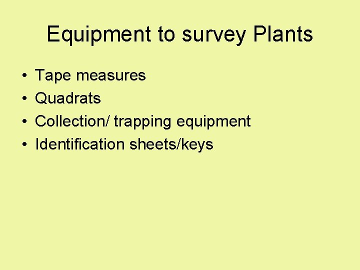 Equipment to survey Plants • • Tape measures Quadrats Collection/ trapping equipment Identification sheets/keys