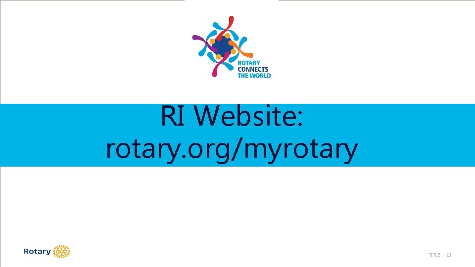 RI Website: rotary. org/myrotary TITLE | 23 