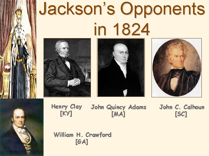 Jackson’s Opponents in 1824 Henry Clay [KY] John Quincy Adams [MA] William H. Crawford