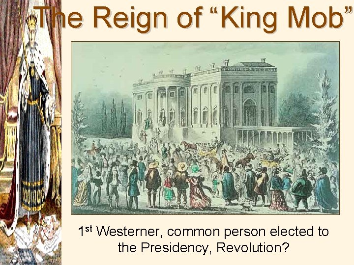 The Reign of “King Mob” 1 st Westerner, common person elected to the Presidency,