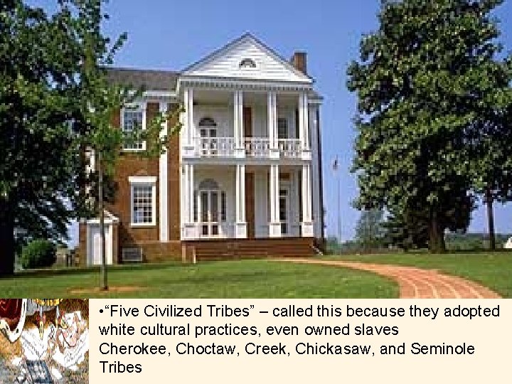  • “Five Civilized Tribes” – called this because they adopted white cultural practices,