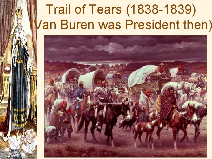 Trail of Tears (1838 -1839) (Van Buren was President then) 