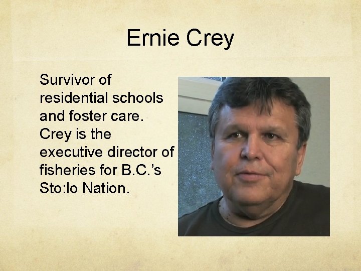 Ernie Crey Survivor of residential schools and foster care. Crey is the executive director