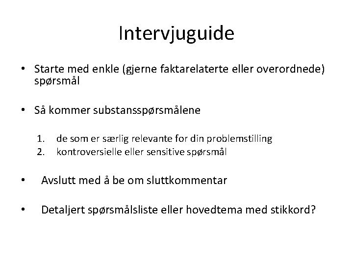 Intervjuguide • Starte med enkle (gjerne faktarelaterte eller overordnede) spørsmål • Så kommer substansspørsmålene
