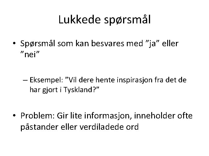 Lukkede spørsmål • Spørsmål som kan besvares med ”ja” eller ”nei” – Eksempel: ”Vil